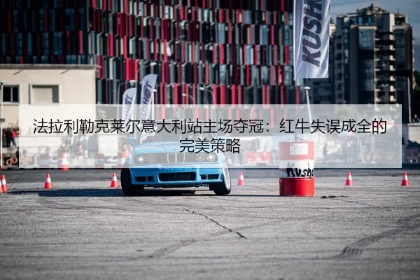 法拉利勒克莱尔意大利站主场夺冠：红牛失误成全的完美策略