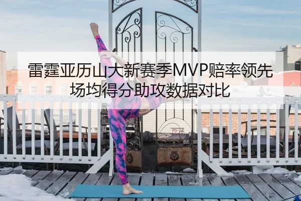 雷霆亚历山大新赛季MVP赔率领先场均得分助攻数据对比