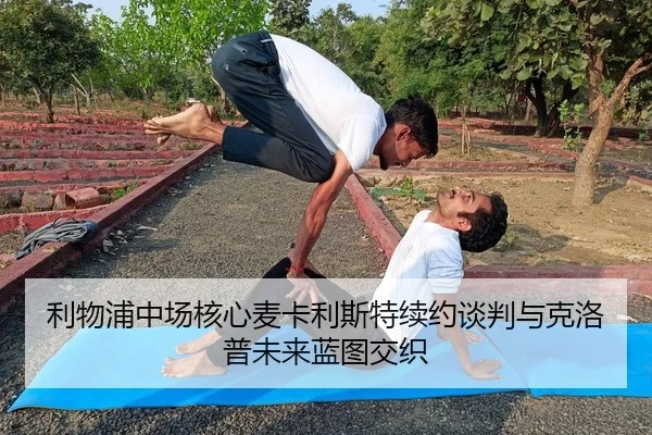 利物浦中场核心麦卡利斯特续约谈判与克洛普未来蓝图交织